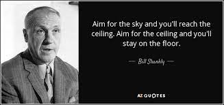 Bill Shankly Quote Aim For The Sky And You Ll Reach The Ceiling Aim