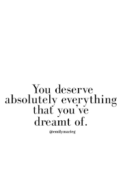 You Deserve Everything You Ve Ever Dreamed Of Dream It Make A Plan And Go After It With No Excuses Quotes To Live By Boss Quotes Words