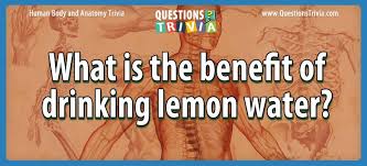 It's like the trivia that plays before the movie starts at the theater, but waaaaaaay longer. Question What Is The Benefit Of Drinking Lemon Water