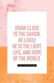 Draw Close To The Savior He Lives He Is The Light Life And Hope Of The World Elaine S Dalton Lds Church Quotes Meant To Be Quotes Lds Quotes