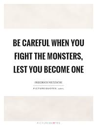 Be Careful When You Fight The Monsters Lest You Become One Picture Quotes