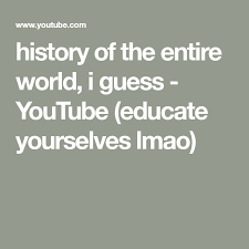 History Of The Entire World I Guess Youtube Educate Yourselves Lmao Guess Entire World Youtube