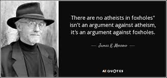 James K Morrow Quote There Are No Atheists In Foxholes Isn T An Argument Against