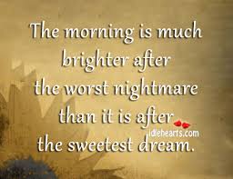 If you're enjoying these quotes, you'll love our collection of knowledge quotes for those who love learning. The Morning Is Much Brighter After The Worst Nightmare Idlehearts