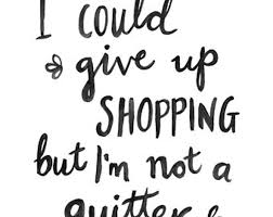 Artwork By Sail And Swan Inspirational Wall Art Print Cute Quotes Funny Quotes I Could Give Up Shopping But Shopping Quotes Funny Quotes Inspirational Quotes