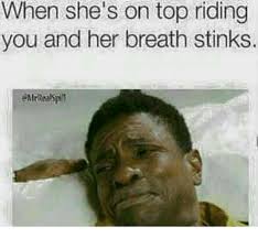 When She S On Top Riding You And Her Breath Stinks Meme On Me Me