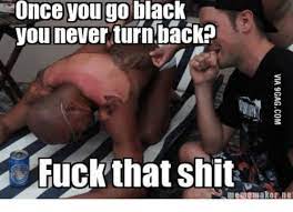 Maybe you would like to learn more about one of these? 25 Best Memes About Once You Go Black We Dont Want You Back Once You Go Black We Dont Want You Back Memes