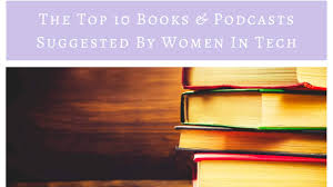 The Top Ten Books & Podcasts Suggested By Women In Tech