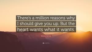 The heart wants what it wants lyrics. Selena Gomez Quote There S A Million Reasons Why I Should Give You Up But The Heart