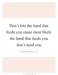 Quotes Disrespect Don T Bite The Hand That Feeds You Pin By Colleen Mccormick On Truisims Memes Quotes Be Yourself Quotes Needing You Quotes