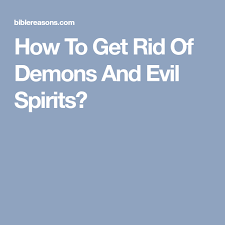 How To Get Rid Of Demons And Evil Spirits Evil Spirits How To Get Rid Evil