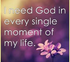 I Need God Every Single Moment Of My Life I Need God Quotes About God Inspirational Quotes