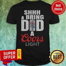 Funny Shhh And Bring Dad A Coors Light Shirt Dollysheeptee Custom T Shirts Hoodies Apparel