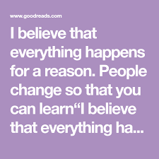 I Believe That Everything Happens For A Reason People Change So That You Can Learn I Believe Popular Quotes Learning To Trust Everything Happens For A Reason