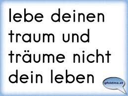 Traume nicht dein leben sondern lebe deinen traum wandtattoos spruche wandtattoo traume.ich kann nicht sehen wie du unter qualen nur verwelkst, selbst ein blinder, tauber stummer merkt wie du dich verstellst. Traume Dein Leben Und Lebe Deinen Traum Osterreichische Spruche Und Zitate