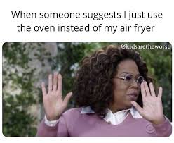 Maybe you would like to learn more about one of these? When Someone Suggests I Just Use The Oven Instead Of My Air Fryer Meme Ahseeit