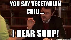 See, rate and share the best chili memes, gifs and funny pics. You Say Vegetarian Chili I Hear Soup Ron Swanson On Taxes Meme Generator