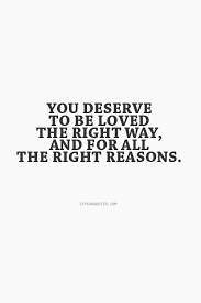 I love my job, i do. You Deserve To Be Loved The Right Way And For All The Right Reasons Quotes To Live By Quotes Funny Quotes
