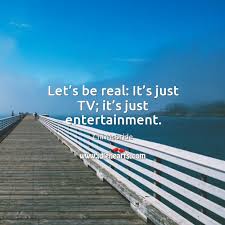 Let S Be Real It S Just Tv It S Just Entertainment Idlehearts