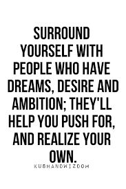 Surround Yourself With People Who Have Dreams Desire And Ambition Words Quotes Inspirational Words Inspirational Quotes Pictures