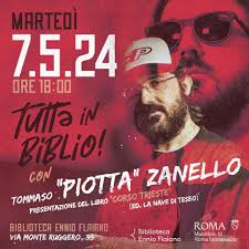 Corso Trieste" Tutt3 in biblio! con Tommaso “PIOTTA” Zanello che presenta  il suo ultimo libro “Corso Trieste” (ed. Nave di Teseo) Martedì 7 maggio  ore 18.00 Biblioteca Ennio Flaiano (via Monte Ruggero