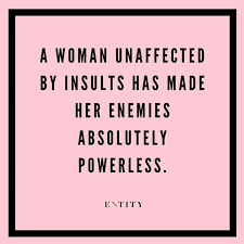 If you loved these ones make sure to check out the following blogs for more uplifting and encouraging quotes for. A Woman Unaffected By Insults Has Made Her Enemies Absolutely Powerless Quotes To Live By Wisdom Quotes Empowerment Quotes