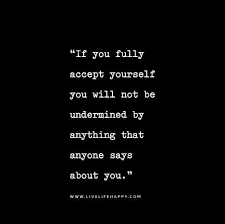 Love yourself first and everything else falls into line. If You Fully Accept Yourself You Will Not Be Undermined By Anything That Anyone Says About You Encouragement Quotes Inspirational Quotes Life Quotes Deep