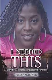 I NEEDED THIS A MOTIVATIONAL BOOK OF DAILY QUOTES & INSPIRATION: Bowers,  Weslyn Mahogany, Acker, Mr. Avery, Thomas, Ms. Crystal, Brooks, Mr. Corey,  ...