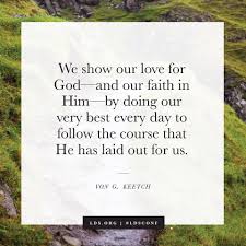 We Show Our Love For God And Our Faith In Him By Doing Our Very Best Every Day To Follow The Course That He Has La Lds Quotes Conference Quotes Outdoor Quotes