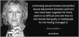 Enjoy our hd porno videos on any device of your choosing! Germaine Greer Quote Continuing Sexual Interest And Perfect Sexual Adjustment Between Partners Who