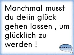 Manchmal Musst Du Deiin Gluck Gehen Lassen Um Glucklich Zu Werden Osterreichische Spruche Und Zitate