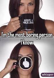 I M The Most Boring Person I Know