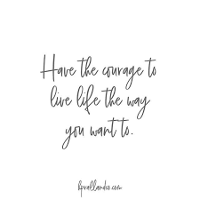 Have The Courage To Live Life The Way You Want To Want Quotes Life Quotes To Live By Perspective Quotes
