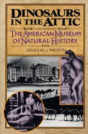 Dinosaurs In The Attic An Excursion Into The American Museum Of Natural History By Douglas Preston