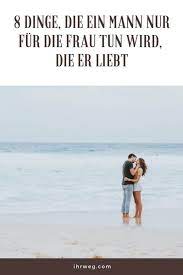 Wie vermisst er sie überhaupt? 8 Dinge Die Ein Mann Nur Fur Die Frau Tun Wird Die Er Liebt