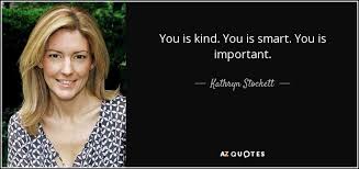 You is important. —viola davis as aibileen clark in the help. Kathryn Stockett Quote You Is Kind You Is Smart You Is Important