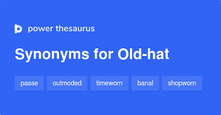 Old Hat Synonyms 86 Words And Phrases For Old Hat