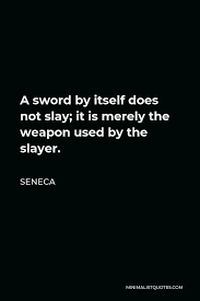 It is human nature. ― ilona andrews, magic bites Seneca Quote A Sword By Itself Does Not Slay It Is Merely The Weapon Used By The Slayer