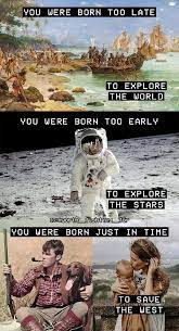 You Were Born Too Late To Explore The World You Were Born Too Early To Explores Ithe Starsi You Were Born Just In Time To Saue The West Meme Video