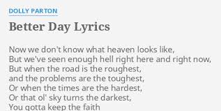 In the fifth decade of her career, and with a quiet regularity unusual for her species of kitsch megastar, dolly parton continues to make new records (better day is her sixth since the turn of the century). Better Day Lyrics By Dolly Parton Now We Don T Know