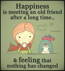 You don't always see them, but you know. Happiness Is Meeting A Friend After A Long Time And Nothing Has Changed Old Friend Quotes Best Friendship Quotes Friends Quotes