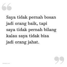 Maka dari itu, kamu harus tetap menjaga hubungan baik terhadap siapapun temanmu. Kata Status Sindiran Saya Tidak Pernah Bosan Jadi Orang Baik Tapi Saya Tidak Pernah Bilang Kalau Saya Tidak Bisa Jadi Orang Jahat Katastatus Com