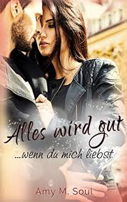 Alles Wird Gut Wenn Du Mich Liebst Ebook Amy M Soul Amazon De Kindle Shop Englische Bucher Bucher Leseliste