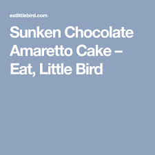 Sunken Chocolate Amaretto Cake Eat Little Bird Amaretto Cake Chocolate Cake