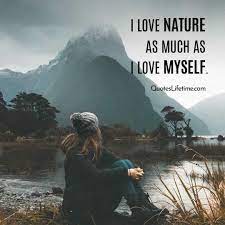 Man has always turned to nature for inspiration. Nature Quotes I Love Nature As Much As I Love Myself Quotes Lifetime Mother Nature Quotes Nature Quotes Nature