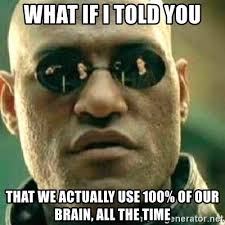 This may be thanks to our evolution. What If I Told You That We Actually Use 100 Of Our Brain All The Time What If I Told You Meme Generator