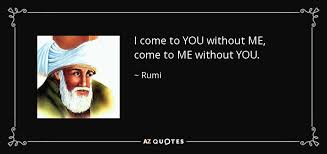 Rumi Quote I Come To You Without Me Come To Me Without