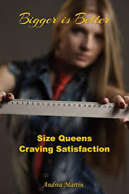 Bigger is Better: Size Queens Craving Satisfaction (Erotic Story  Collections) - Kindle edition by Martin, Andrea. Literature & Fiction  Kindle eBooks @ Amazon.com.