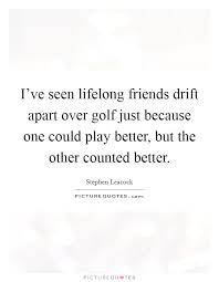 I've Seen Lifelong Friends Drift Apart Over Golf Just Because... | Picture  Quotes