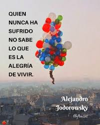 Frases de Alejandro Jodorowsky - QUIEN NUNCA HA SUFRIDO NO SABE LO QUE ES  LA ALEGRÍA DE VIVIR. | Facebook